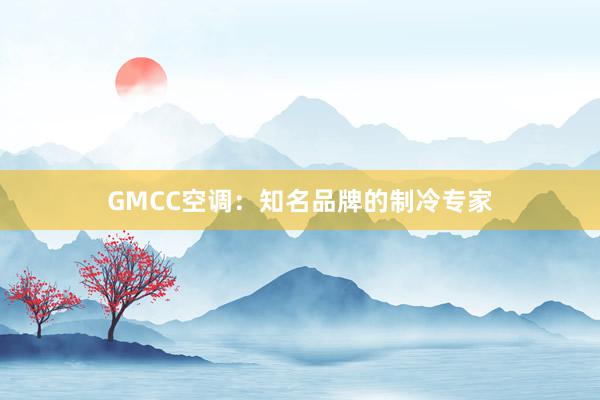 GMCC空调：知名品牌的制冷专家