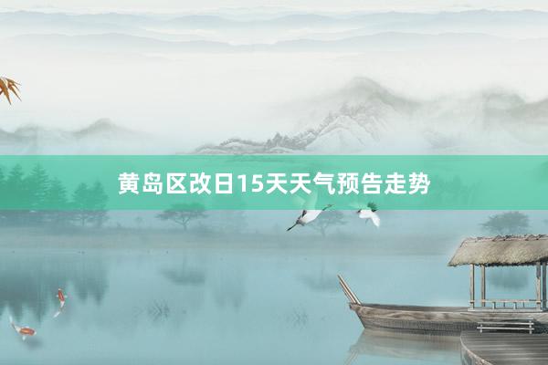 黄岛区改日15天天气预告走势